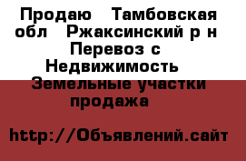 Продаю - Тамбовская обл., Ржаксинский р-н, Перевоз с. Недвижимость » Земельные участки продажа   